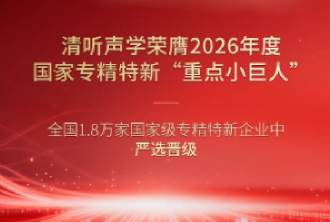 清听声学荣膺2026年度国家专精特新重点“小巨人”企业